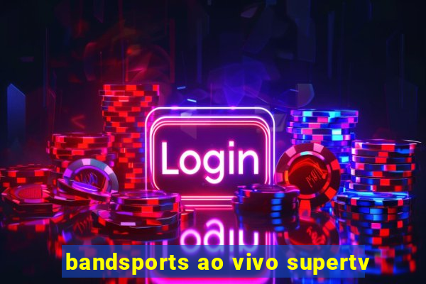 bandsports ao vivo supertv